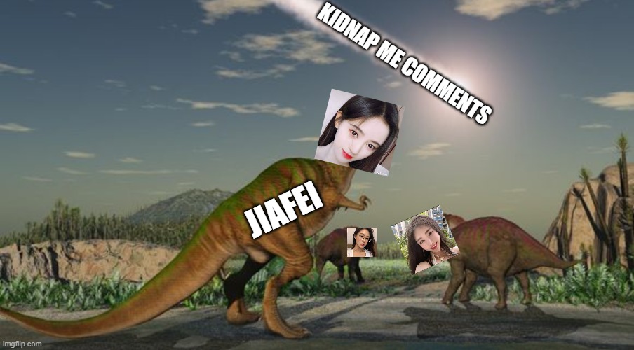 jiafei |  KIDNAP ME COMMENTS; JIAFEI | image tagged in dinosaurs meteor,jiafei | made w/ Imgflip meme maker