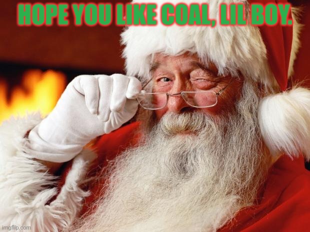 Only 2 days till the Santa memes! Get ready! | HOPE YOU LIKE COAL, LIL BOY. | image tagged in santa,coal,hes coming down,your chimney | made w/ Imgflip meme maker