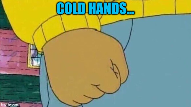 Arthur Fist Meme | COLD HANDS... | image tagged in memes,arthur fist | made w/ Imgflip meme maker