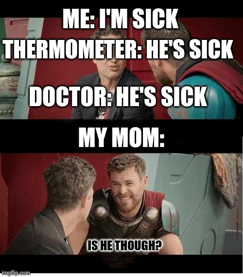 Bruce Banner and Thor is he though? | ME: I'M SICK; THERMOMETER: HE'S SICK; DOCTOR: HE'S SICK; MY MOM:; IS HE THOUGH? | image tagged in bruce banner and thor is he though | made w/ Imgflip meme maker