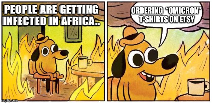 Omicron | ORDERING  “OMICRON” 
T-SHIRTS ON ETSY; PEOPLE ARE GETTING INFECTED IN AFRICA.. | image tagged in this is fine blank | made w/ Imgflip meme maker