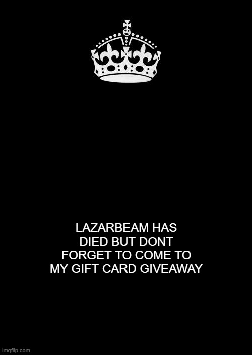you will understand if you watch the lazarbeam video |  LAZARBEAM HAS DIED BUT DONT FORGET TO COME TO MY GIFT CARD GIVEAWAY | image tagged in memes,keep calm and carry on black | made w/ Imgflip meme maker