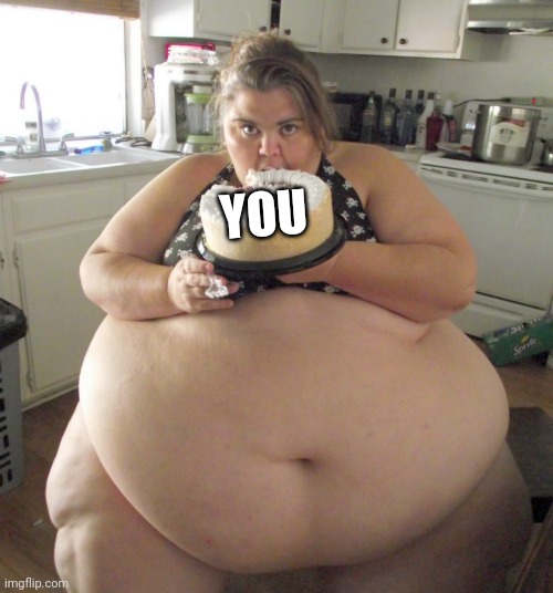 Happy Birthday Fat Girl | YOU | image tagged in happy birthday fat girl | made w/ Imgflip meme maker