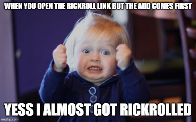 i dint get rickrolled | WHEN YOU OPEN THE RICKROLL LINK BUT THE ADD COMES FIRST; YESS I ALMOST GOT RICKROLLED | image tagged in yesss | made w/ Imgflip meme maker