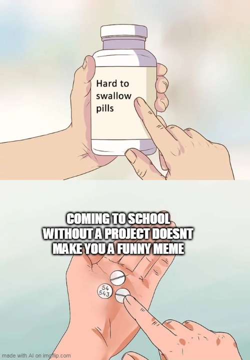 OK, guys but they didn't well | COMING TO SCHOOL WITHOUT A PROJECT DOESNT MAKE YOU A FUNNY MEME | image tagged in memes,hard to swallow pills | made w/ Imgflip meme maker