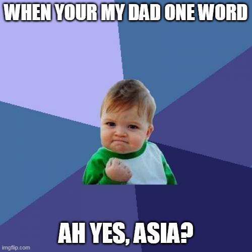 Lol, yes | WHEN YOUR MY DAD ONE WORD; AH YES, ASIA? | image tagged in memes,success kid | made w/ Imgflip meme maker