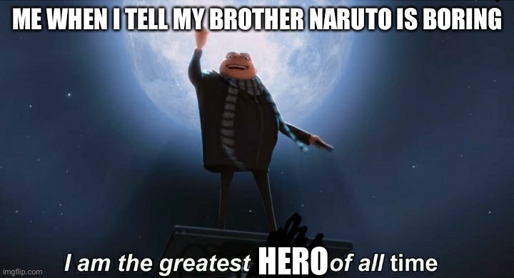 i am the greatest villain of all time | ME WHEN I TELL MY BROTHER NARUTO IS BORING; HERO | image tagged in i am the greatest villain of all time,no anime allowed,naruto sucj | made w/ Imgflip meme maker