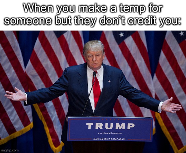 Donald Trump | When you make a temp for someone but they don’t credit you: | image tagged in donald trump | made w/ Imgflip meme maker