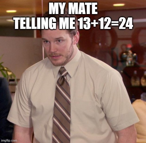 Afraid To Ask Andy | MY MATE TELLING ME 13+12=24 | image tagged in memes,afraid to ask andy | made w/ Imgflip meme maker