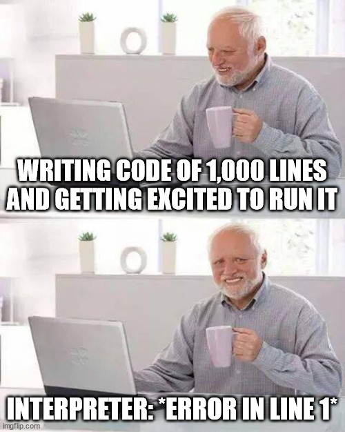 Debug the code | WRITING CODE OF 1,000 LINES AND GETTING EXCITED TO RUN IT; INTERPRETER: *ERROR IN LINE 1* | image tagged in memes,hide the pain harold,code,coding,python | made w/ Imgflip meme maker