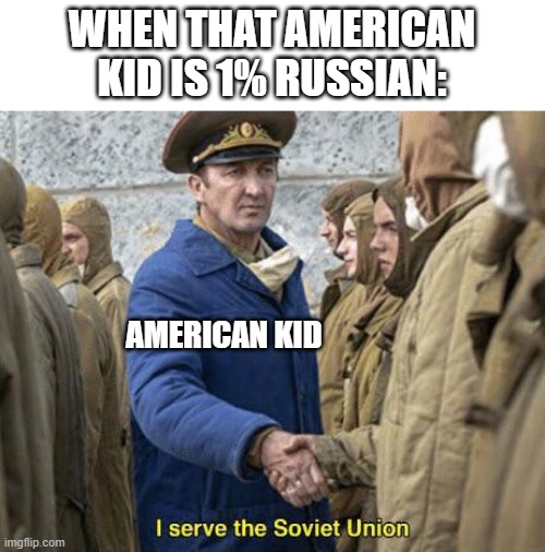The American kid was Russian | WHEN THAT AMERICAN KID IS 1% RUSSIAN:; AMERICAN KID | image tagged in i serve the soviet union | made w/ Imgflip meme maker