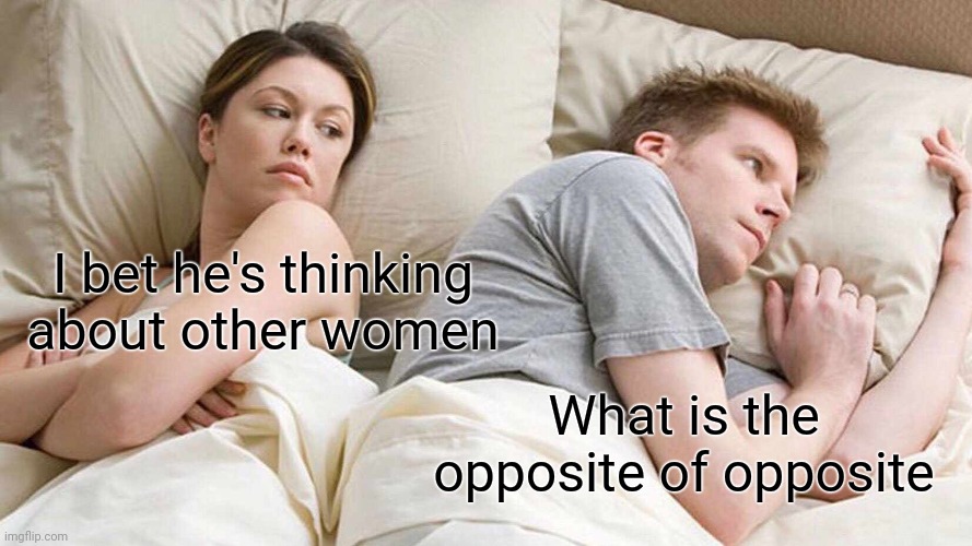 I Bet He's Thinking About Other Women Meme | I bet he's thinking about other women; What is the opposite of opposite | image tagged in memes,i bet he's thinking about other women | made w/ Imgflip meme maker