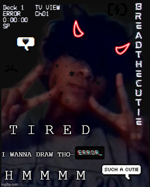 .-. | T I R E D; I WANNA DRAW THO-; H M M M M | image tagged in bread's face temp | made w/ Imgflip meme maker