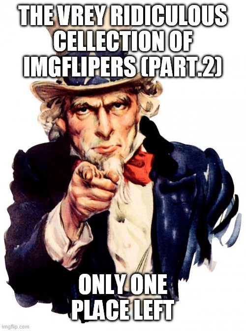Uncle Sam | THE VREY RIDICULOUS CELLECTION OF IMGFLIPERS (PART.2); ONLY ONE PLACE LEFT | image tagged in memes,uncle sam | made w/ Imgflip meme maker
