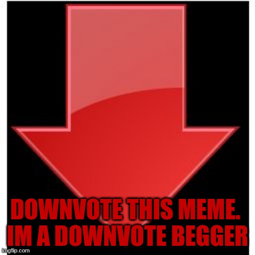 downvote begging | DOWNVOTE THIS MEME. 
IM A DOWNVOTE BEGGER | image tagged in downvotes,downvote,downvote begging,hehe,oh wow trash,oh wow are you actually reading these tags | made w/ Imgflip meme maker