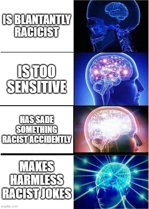 im bored | IS BLANTANTLY RACICIST; IS TOO SENSITIVE; HAS SADE SOMETHING RACIST ACCIDENTLY; MAKES HARMLESS RACIST JOKES | image tagged in memes,expanding brain | made w/ Imgflip meme maker