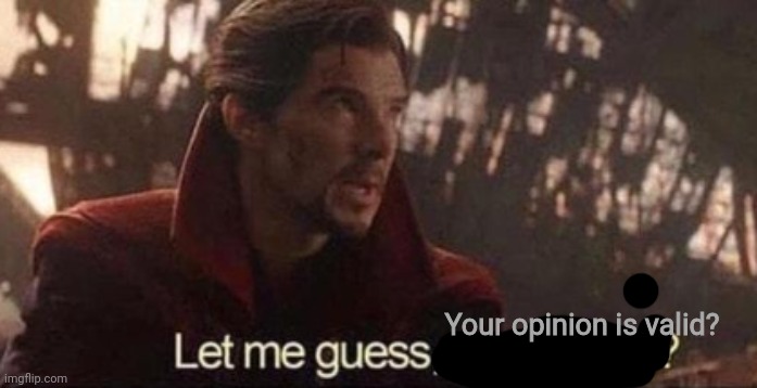 Let me guess, your home? | Your opinion is valid? | image tagged in let me guess your home | made w/ Imgflip meme maker