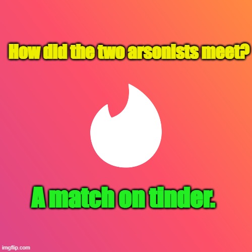 Tinder | How did the two arsonists meet? A match on tinder. | image tagged in match,flame war | made w/ Imgflip meme maker
