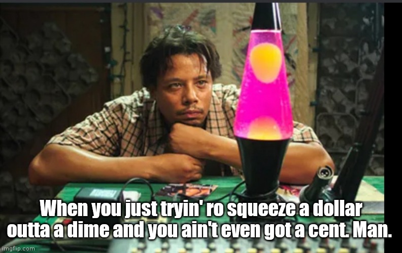 Hustle & Flow | When you just tryin' ro squeeze a dollar outta a dime and you ain't even got a cent. Man. | image tagged in funny | made w/ Imgflip meme maker
