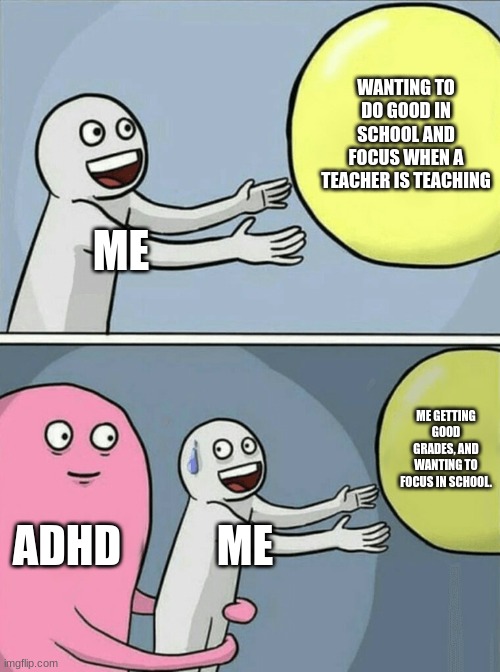Running Away Balloon Meme | WANTING TO DO GOOD IN SCHOOL AND FOCUS WHEN A TEACHER IS TEACHING; ME; ME GETTING GOOD GRADES, AND WANTING TO FOCUS IN SCHOOL. ADHD; ME | image tagged in memes,running away balloon | made w/ Imgflip meme maker