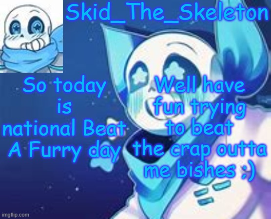 U N K I L L A B L E | So today is national Beat A Furry day; Well have fun trying to beat the crap outta me bishes ;) | image tagged in skid's swap temp | made w/ Imgflip meme maker