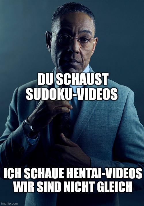 Gus Fring we are not the same | DU SCHAUST SUDOKU-VIDEOS; ICH SCHAUE HENTAI-VIDEOS

WIR SIND NICHT GLEICH | image tagged in gus fring we are not the same | made w/ Imgflip meme maker