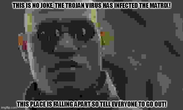 Matrix Morpheus | THIS IS NO JOKE, THE TROJAN VIRUS HAS INFECTED THE MATRIX! THIS PLACE IS FALLING APART SO TELL EVERYONE TO GO OUT! | image tagged in memes,matrix morpheus,armageddon | made w/ Imgflip meme maker