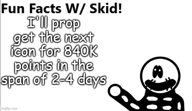 Not to brag- | I'll prop get the next icon for 840K points in the span of 2-4 days | image tagged in fun facts w/ skid | made w/ Imgflip meme maker