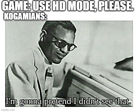 kogama hd mode | GAME: USE HD MODE, PLEASE. KOGAMIANS: | image tagged in i'm gonna pretend i didn't see that | made w/ Imgflip meme maker