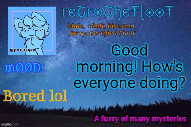 Haven't been on lately, sorry about that lol how's everyone doing today? | Good morning! How's everyone doing? Bored lol | image tagged in retrothefloof official announcement template 2 | made w/ Imgflip meme maker