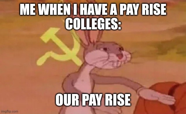 Pay rise | ME WHEN I HAVE A PAY RISE
COLLEGES:; OUR PAY RISE | image tagged in bugs bunny communist | made w/ Imgflip meme maker