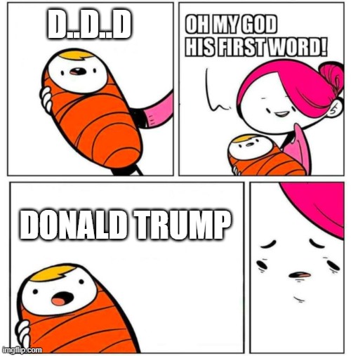 donald trump | D..D..D; DONALD TRUMP | image tagged in omg his first word | made w/ Imgflip meme maker