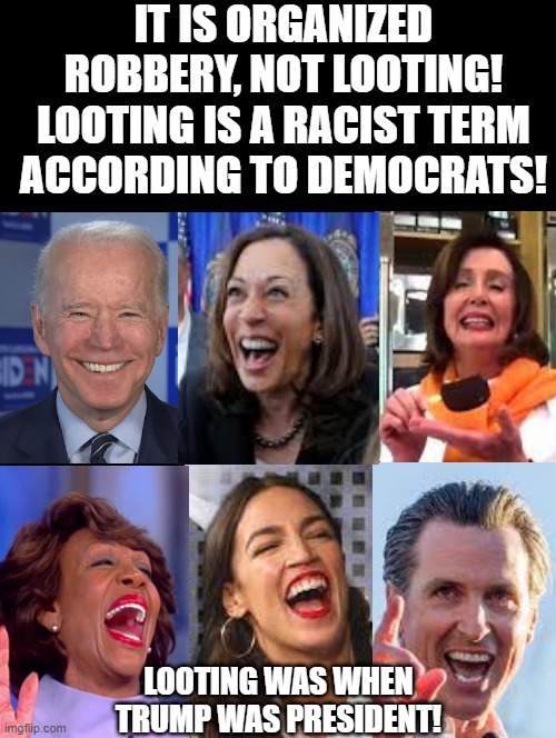 Organized robberies, not looting! Looting is RACIST! Looting was when Trump was President! | IT IS ORGANIZED ROBBERY, NOT LOOTING! LOOTING IS A RACIST TERM ACCORDING TO DEMOCRATS! LOOTING WAS WHEN TRUMP WAS PRESIDENT! | image tagged in racists,looting,morons,stupid liberals,cowards,smilin biden | made w/ Imgflip meme maker