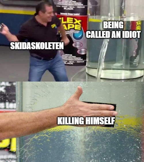 Flex Tape | BEING CALLED AN IDIOT KILLING HIMSELF SKIDASKOLETEN | image tagged in flex tape | made w/ Imgflip meme maker