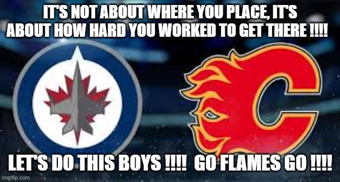 IT'S NOT ABOUT WHERE YOU PLACE, IT'S ABOUT HOW HARD YOU WORKED TO GET THERE !!!! LET'S DO THIS BOYS !!!!  GO FLAMES GO !!!! | made w/ Imgflip meme maker