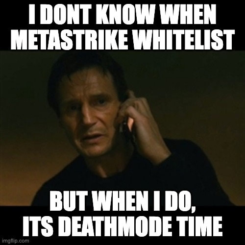 Liam Neeson Taken Meme | I DONT KNOW WHEN METASTRIKE WHITELIST; BUT WHEN I DO, ITS DEATHMODE TIME | image tagged in memes,liam neeson taken | made w/ Imgflip meme maker