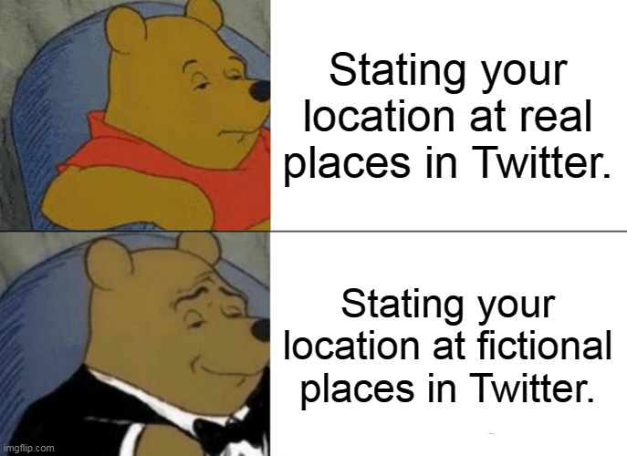 Tuxedo Winnie The Pooh | Stating your location at real places in Twitter. Stating your location at fictional places in Twitter. | image tagged in memes,tuxedo winnie the pooh,twitter | made w/ Imgflip meme maker