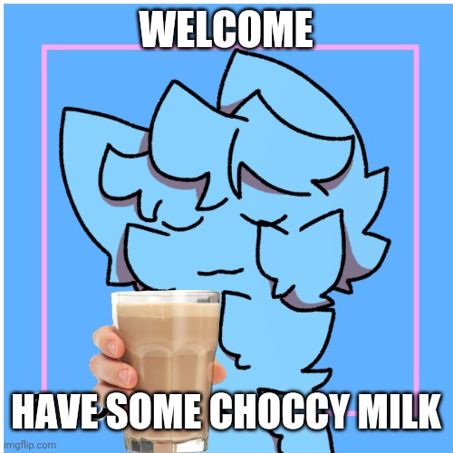 RetroTheFloof Fluffy Boi | WELCOME HAVE SOME CHOCCY MILK | image tagged in retrothefloof fluffy boi | made w/ Imgflip meme maker