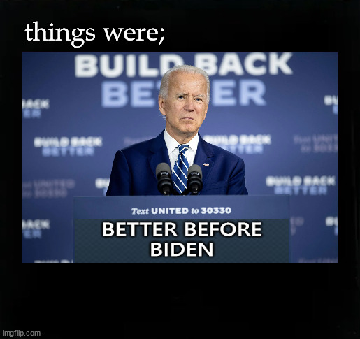 Things were Better Before Biden | things were; | image tagged in joe biden,build back better | made w/ Imgflip meme maker