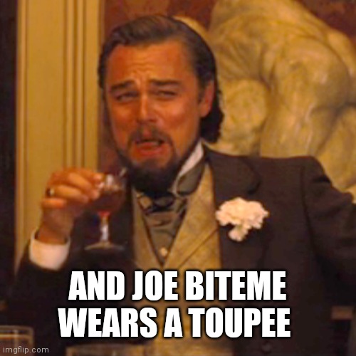 Laughing Leo Meme | AND JOE BITEME WEARS A TOUPEE | image tagged in memes,laughing leo | made w/ Imgflip meme maker