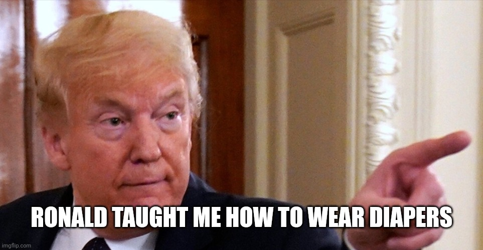 Trump pointing | RONALD TAUGHT ME HOW TO WEAR DIAPERS | image tagged in trump pointing | made w/ Imgflip meme maker