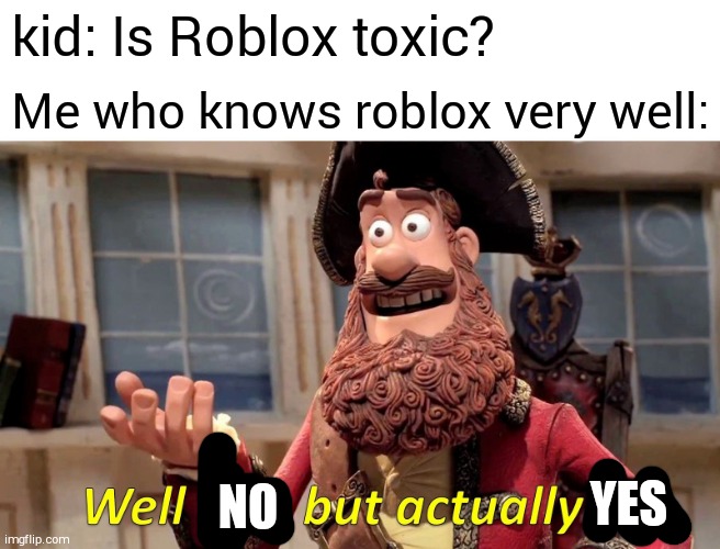 Just why is it though? | kid: Is Roblox toxic? Me who knows roblox very well:; YES; NO | image tagged in memes,well yes but actually no | made w/ Imgflip meme maker