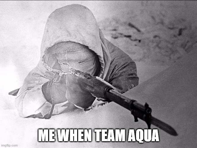 The White Death. | ME WHEN TEAM AQUA | image tagged in the white death | made w/ Imgflip meme maker