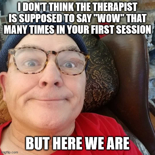 Durl Earl |  I DON'T THINK THE THERAPIST IS SUPPOSED TO SAY "WOW" THAT MANY TIMES IN YOUR FIRST SESSION; BUT HERE WE ARE | image tagged in durl earl | made w/ Imgflip meme maker
