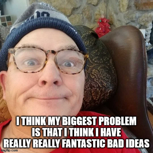 durl earl |  I THINK MY BIGGEST PROBLEM IS THAT I THINK I HAVE REALLY REALLY FANTASTIC BAD IDEAS | image tagged in durl earl | made w/ Imgflip meme maker