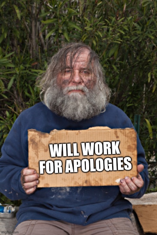 Blak Homeless Sign | WILL WORK FOR APOLOGIES | image tagged in blak homeless sign | made w/ Imgflip meme maker