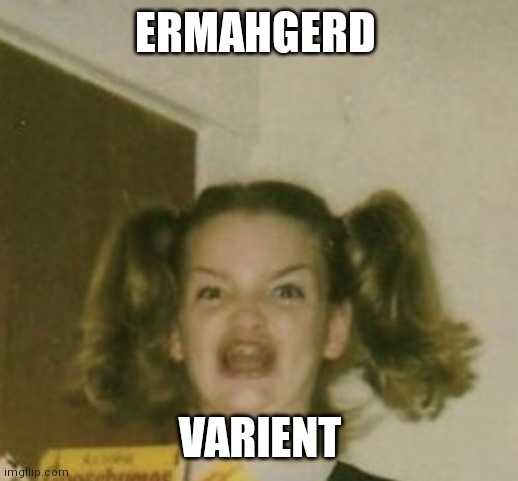 Ermahgerd face | ERMAHGERD; VARIENT | image tagged in ermahgerd face | made w/ Imgflip meme maker