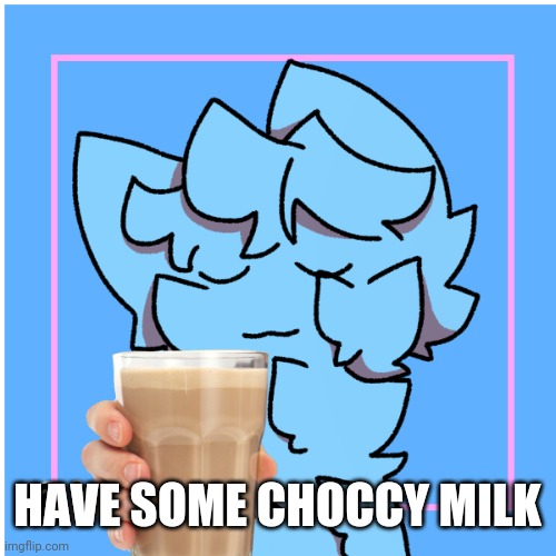 HAVE SOME CHOCCY MILK | made w/ Imgflip meme maker