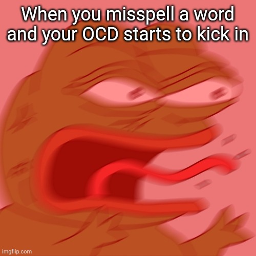Relatable? |  When you misspell a word and your OCD starts to kick in | image tagged in reeeeeeeeeeeeeeeeeeeeee | made w/ Imgflip meme maker