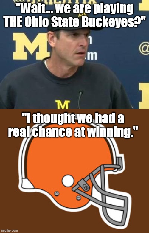 THE Ohio State Buckeyes | "Wait... we are playing THE Ohio State Buckeyes?"; "I thought we had a real chance at winning." | image tagged in confused jim harbaugh,cleveland browns | made w/ Imgflip meme maker